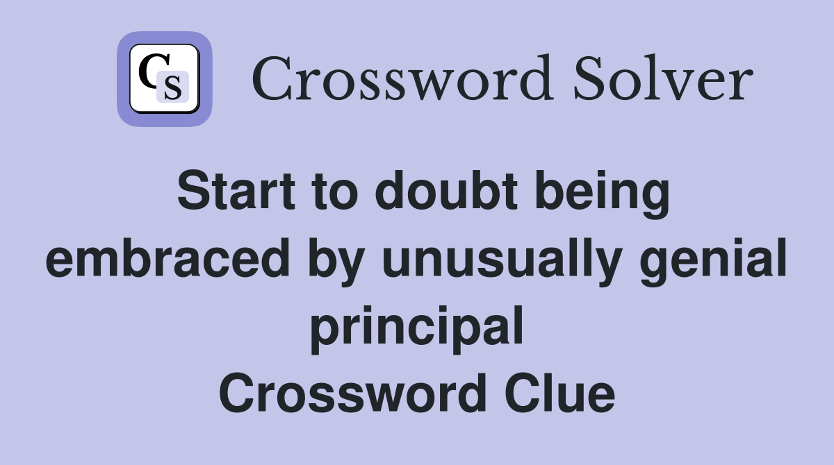 Start to doubt being embraced by unusually genial principal Crossword Clue