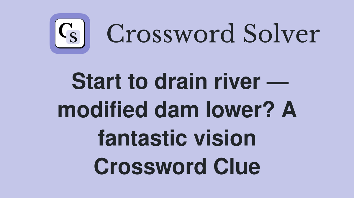 Start to drain river — modified dam lower? A fantastic vision Crossword Clue