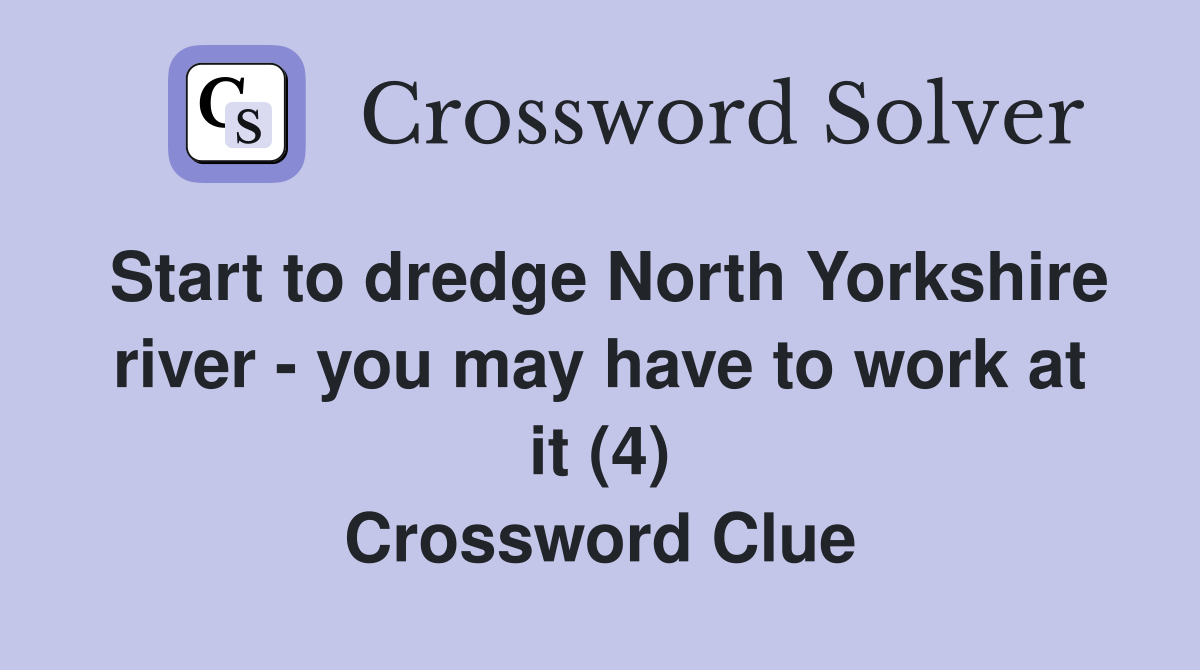 Start to dredge North Yorkshire river - you may have to work at it (4) Crossword Clue