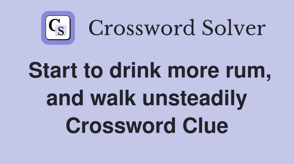 Start to drink more rum, and walk unsteadily Crossword Clue