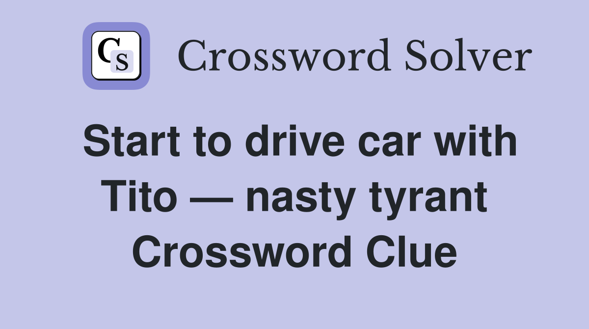 Start to drive car with Tito — nasty tyrant Crossword Clue