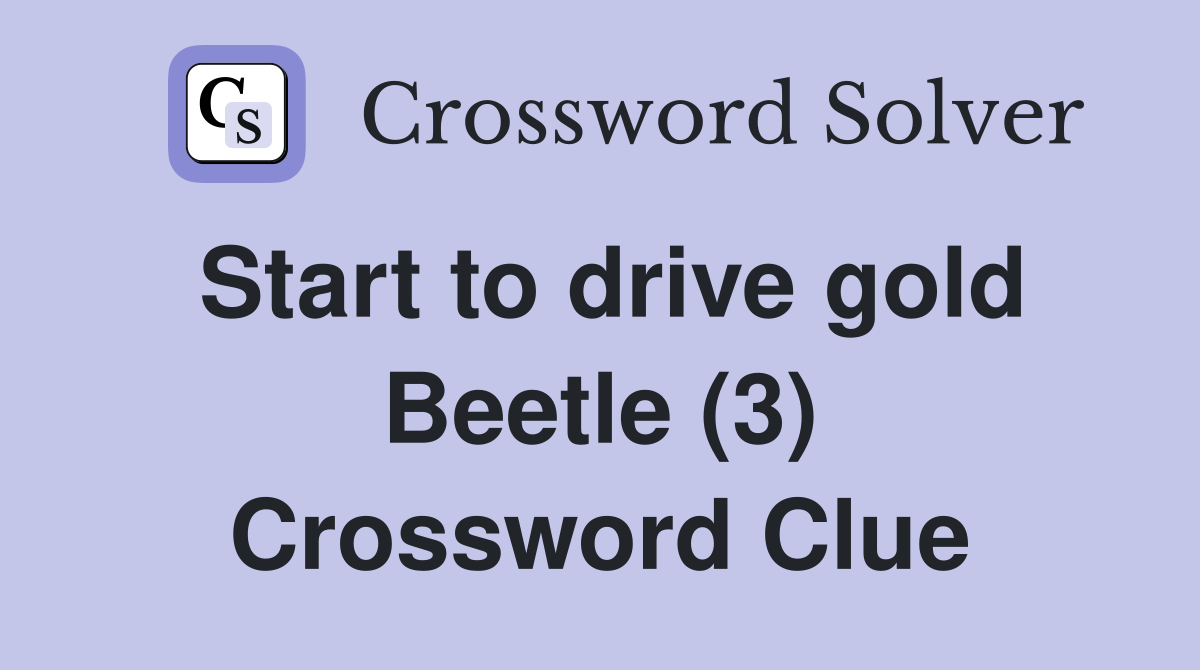 Start to drive gold Beetle (3) Crossword Clue