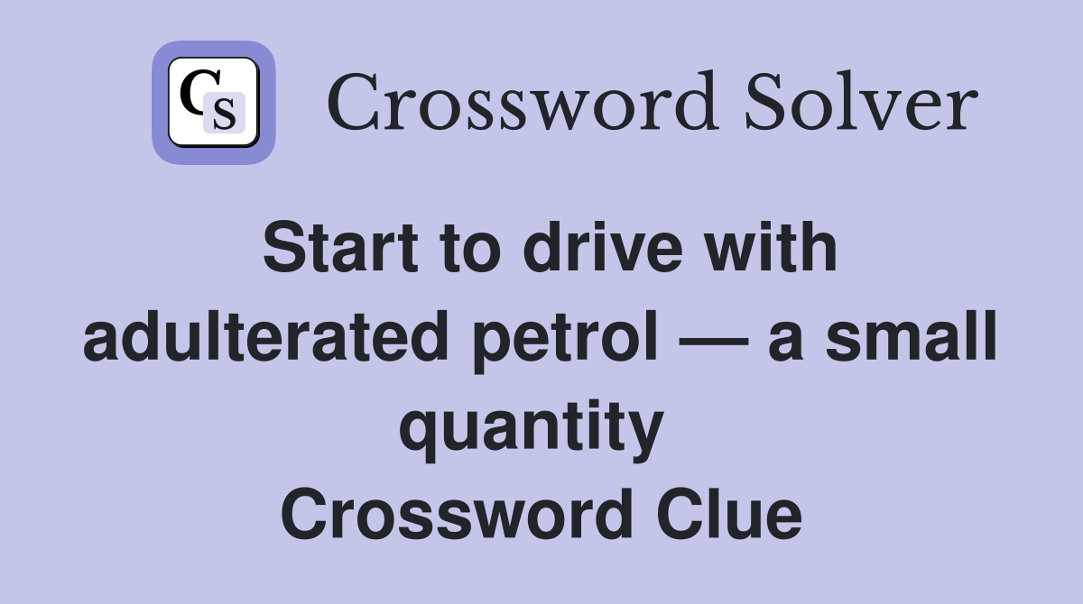 Start to drive with adulterated petrol — a small quantity  Crossword Clue
