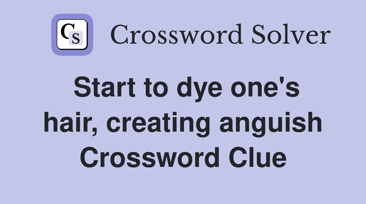 Start to dye one's hair, creating anguish Crossword Clue