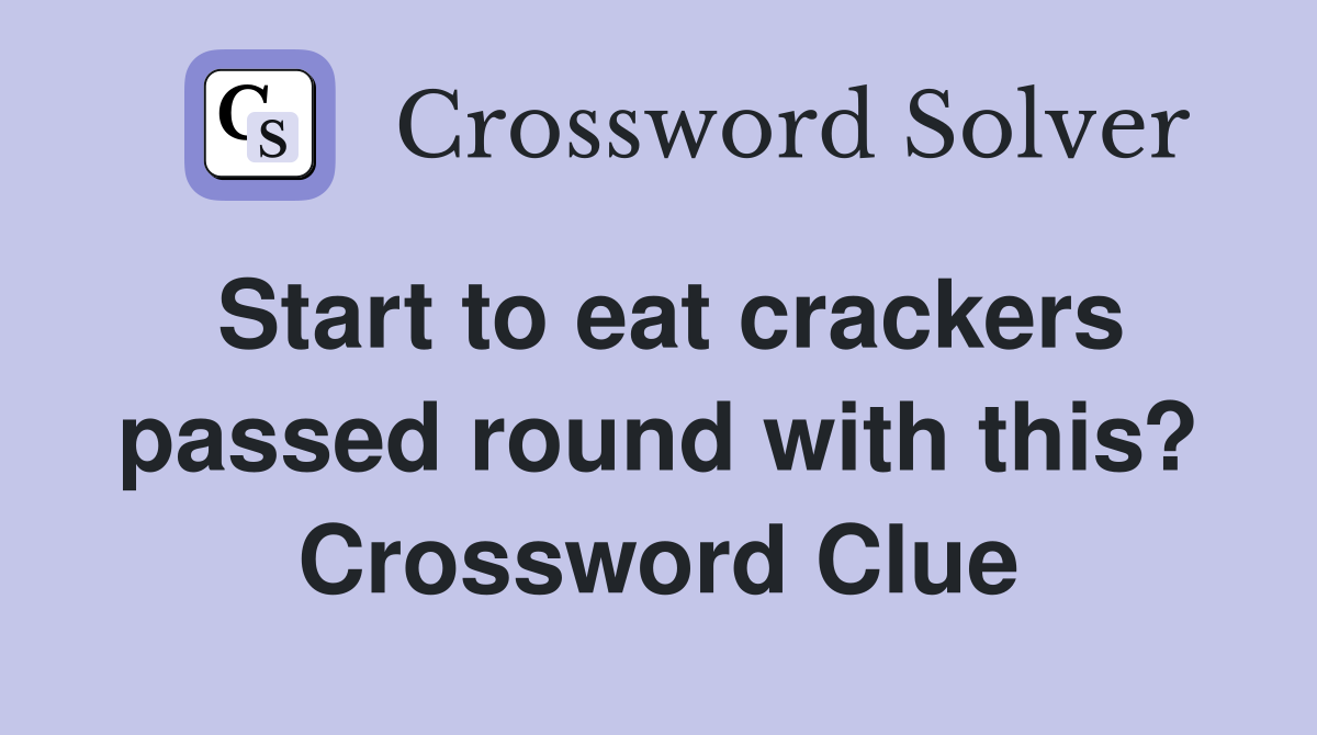 Start to eat crackers passed round with this? Crossword Clue