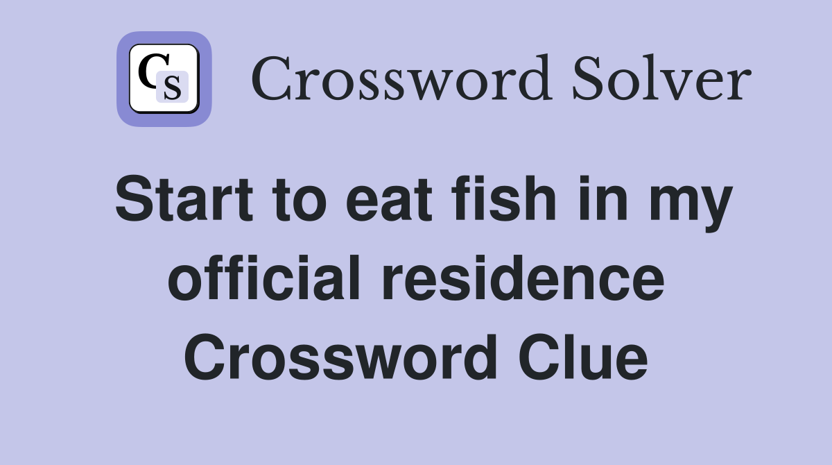 Start to eat fish in my official residence Crossword Clue