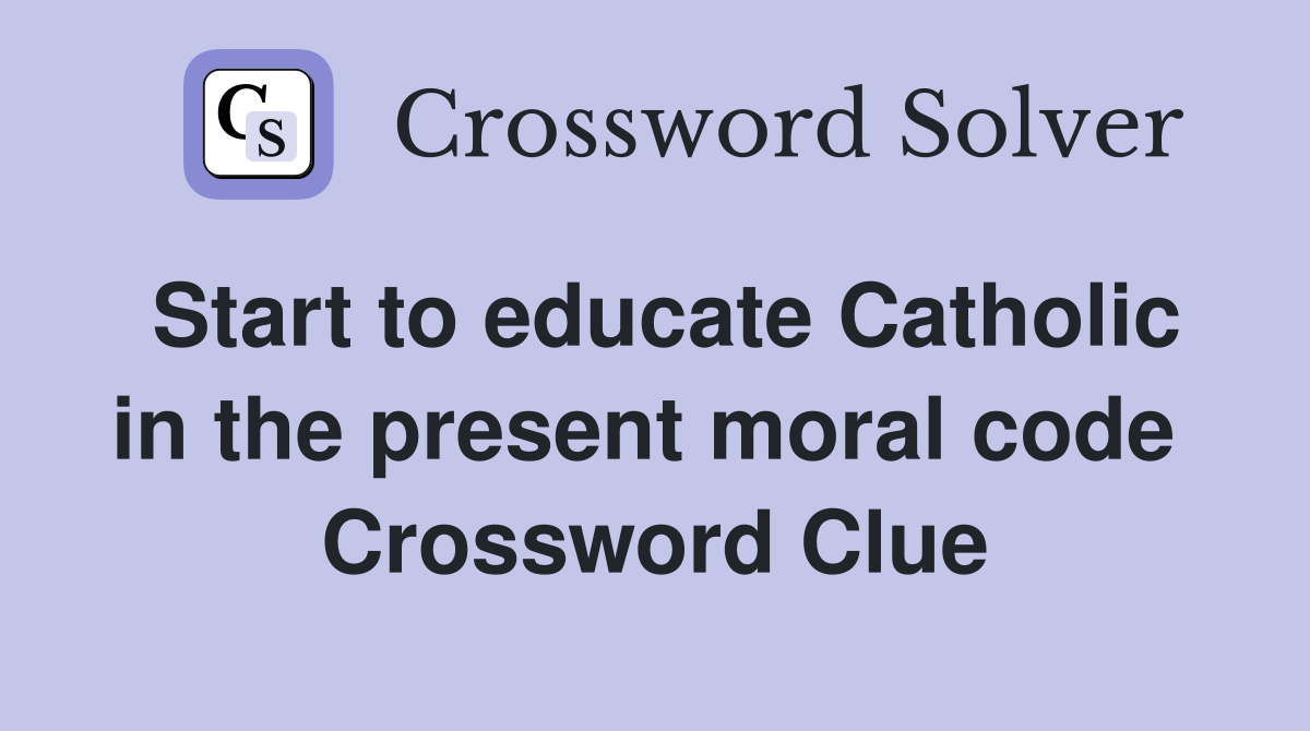 Start to educate Catholic in the present moral code  Crossword Clue