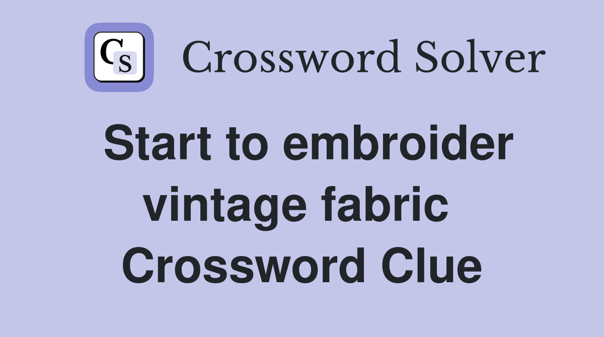 Start to embroider vintage fabric  Crossword Clue