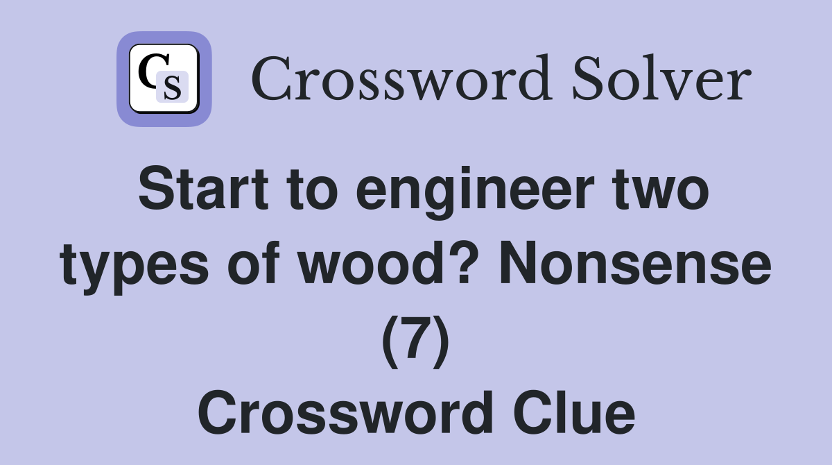 Start to engineer two types of wood? Nonsense (7) Crossword Clue