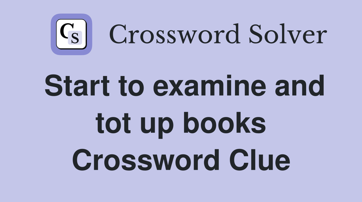 Start to examine and tot up books Crossword Clue