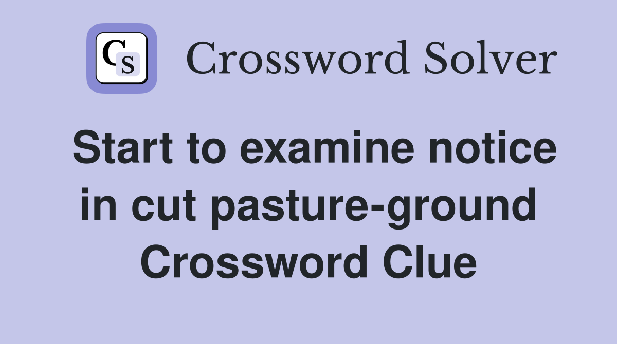 Start to examine notice in cut pasture-ground Crossword Clue