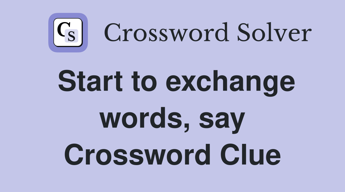 Start to exchange words, say Crossword Clue