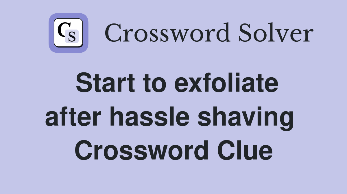 Start to exfoliate after hassle shaving  Crossword Clue