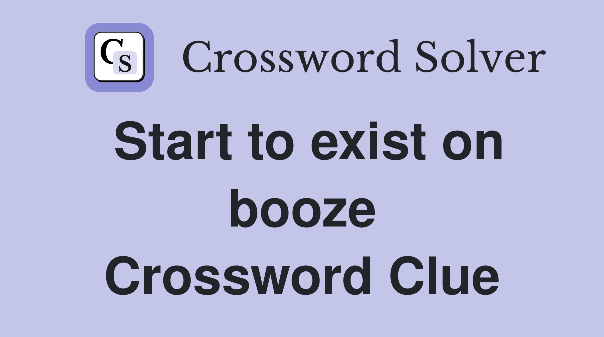 Start to exist on booze Crossword Clue
