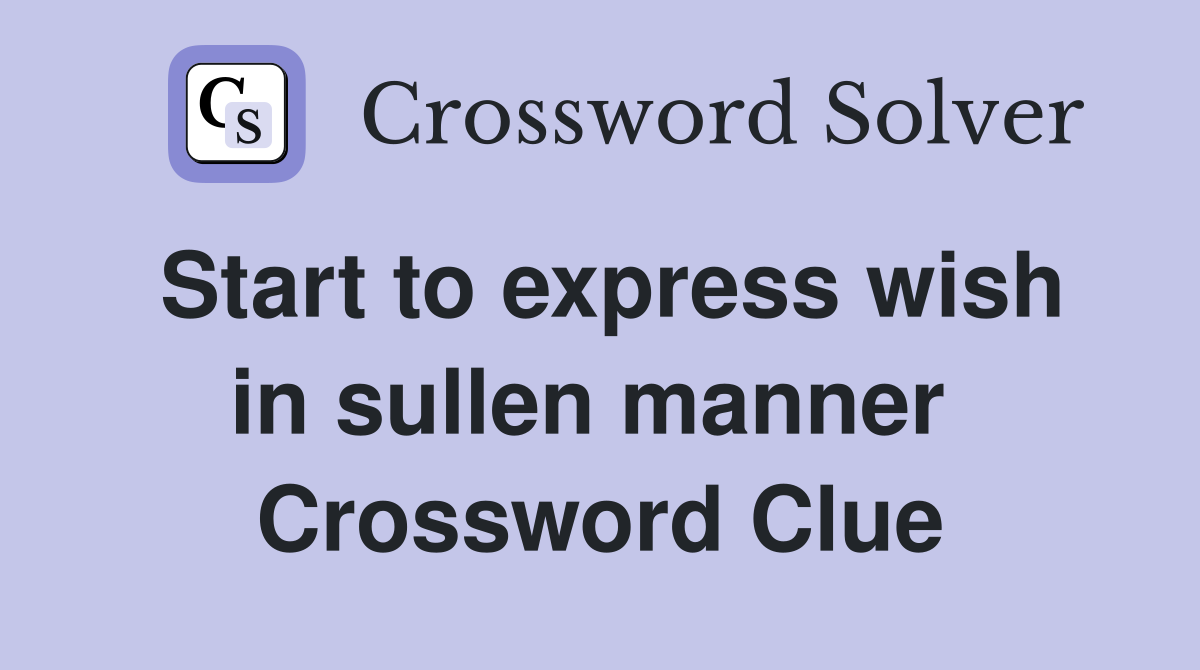 Start to express wish in sullen manner  Crossword Clue