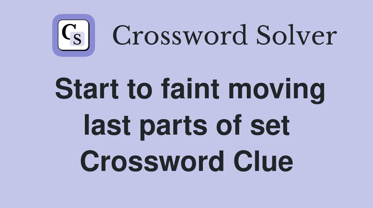 Start to faint moving last parts of set Crossword Clue