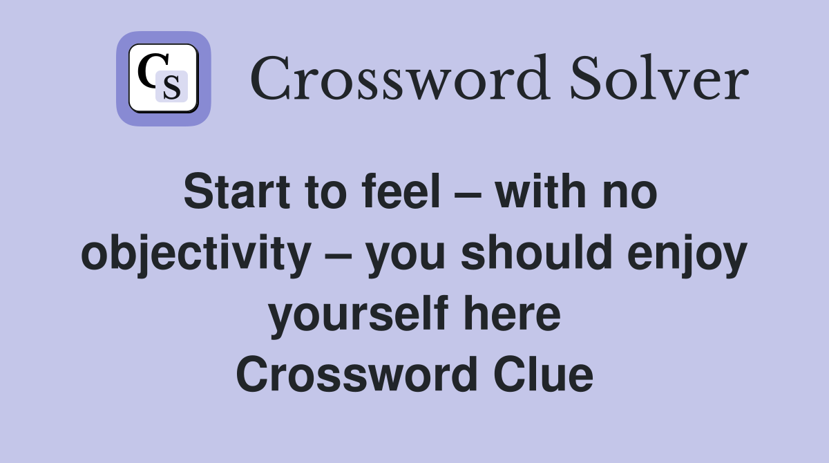 Start to feel – with no objectivity – you should enjoy yourself here Crossword Clue
