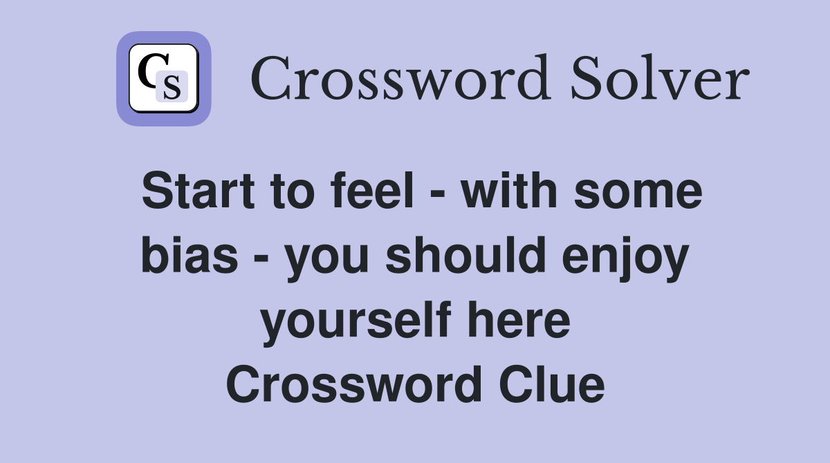 Start to feel - with some bias - you should enjoy yourself here Crossword Clue