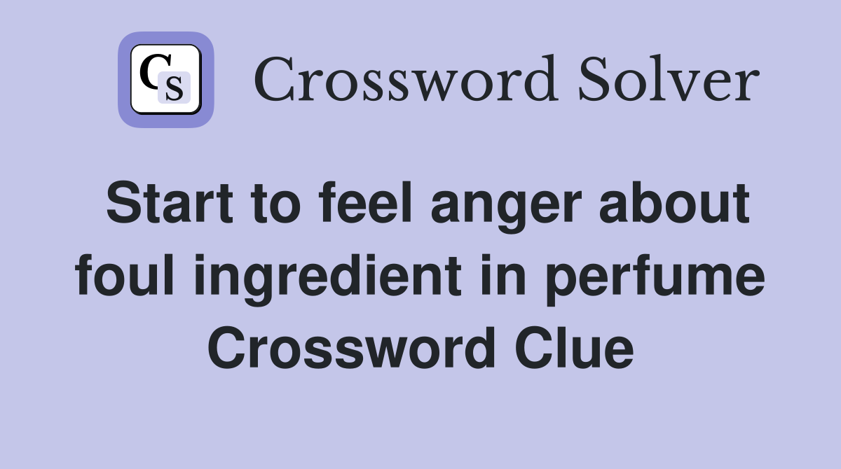 Start to feel anger about foul ingredient in perfume Crossword Clue