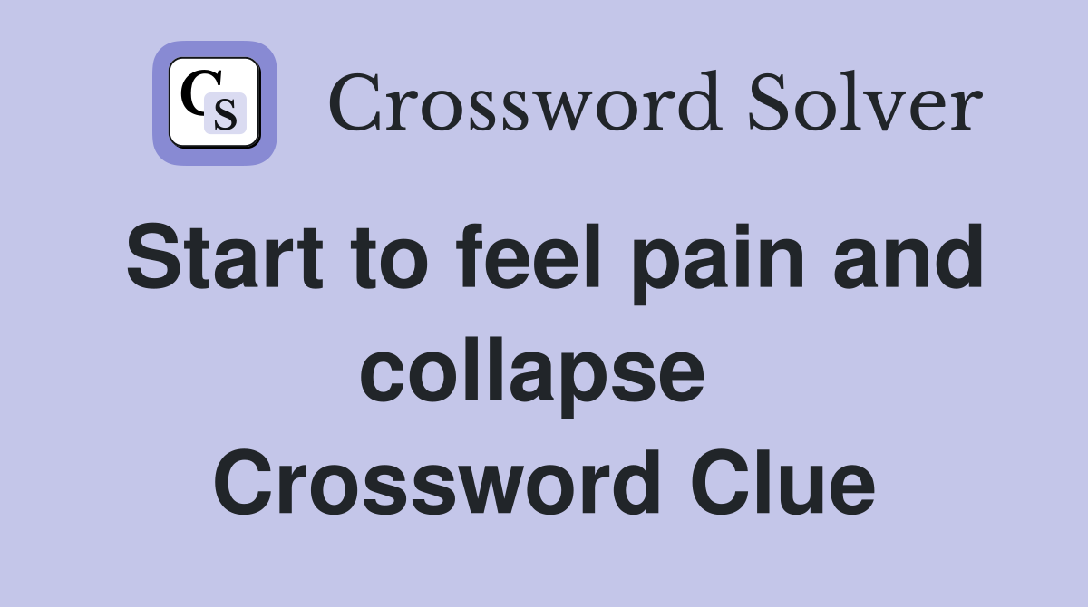Start to feel pain and collapse  Crossword Clue