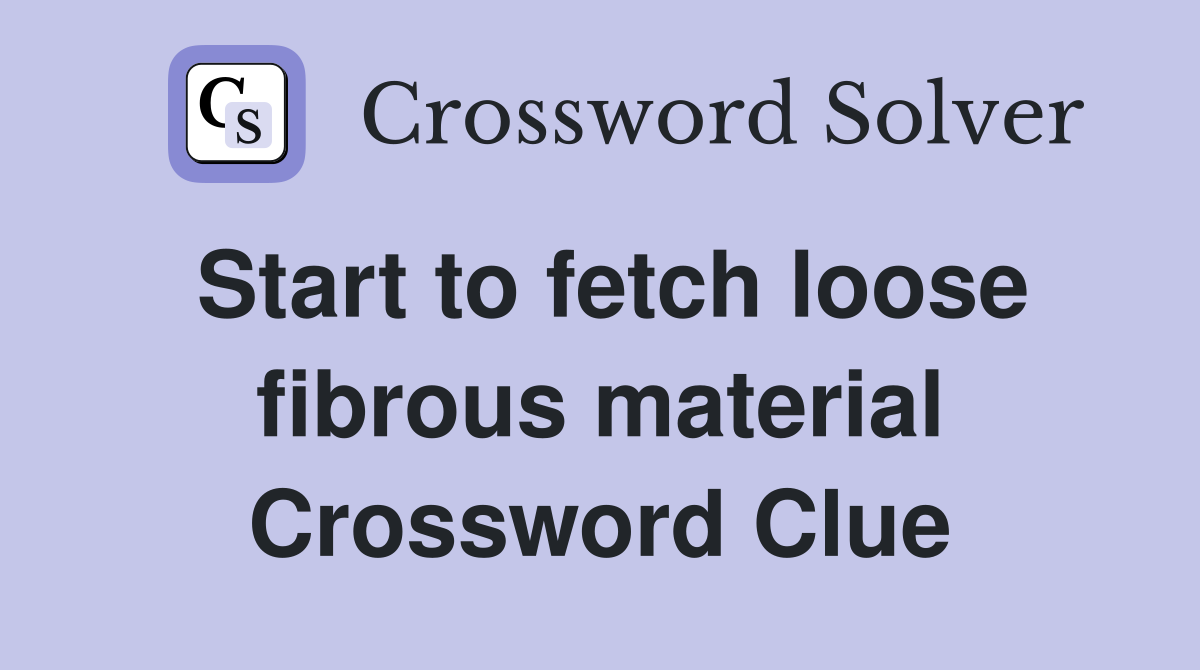 Start to fetch loose fibrous material Crossword Clue