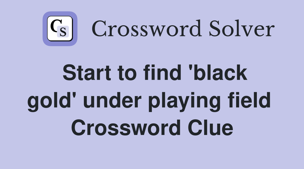 Start to find 'black gold' under playing field  Crossword Clue