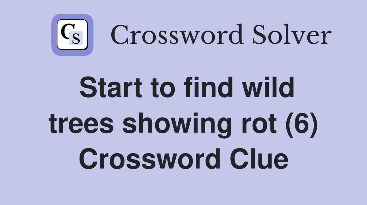 Start to find wild trees showing rot (6) Crossword Clue
