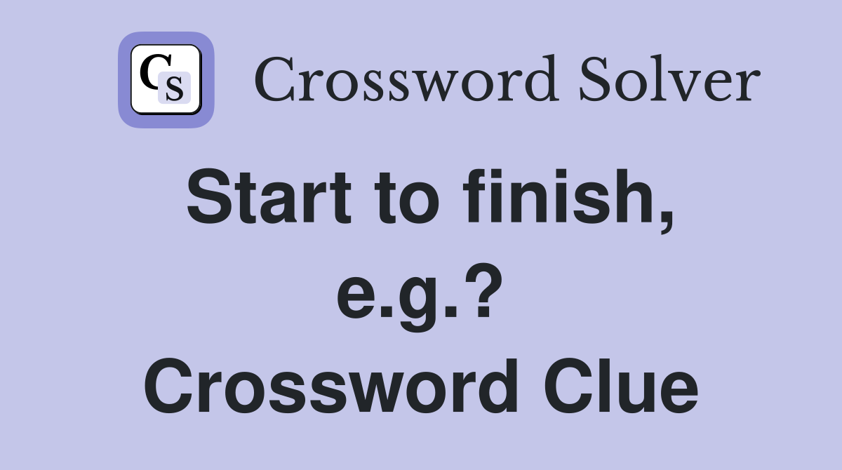 Start to finish, e.g.? Crossword Clue