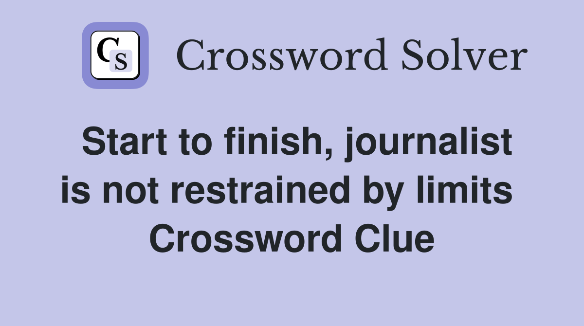 Start to finish, journalist is not restrained by limits  Crossword Clue