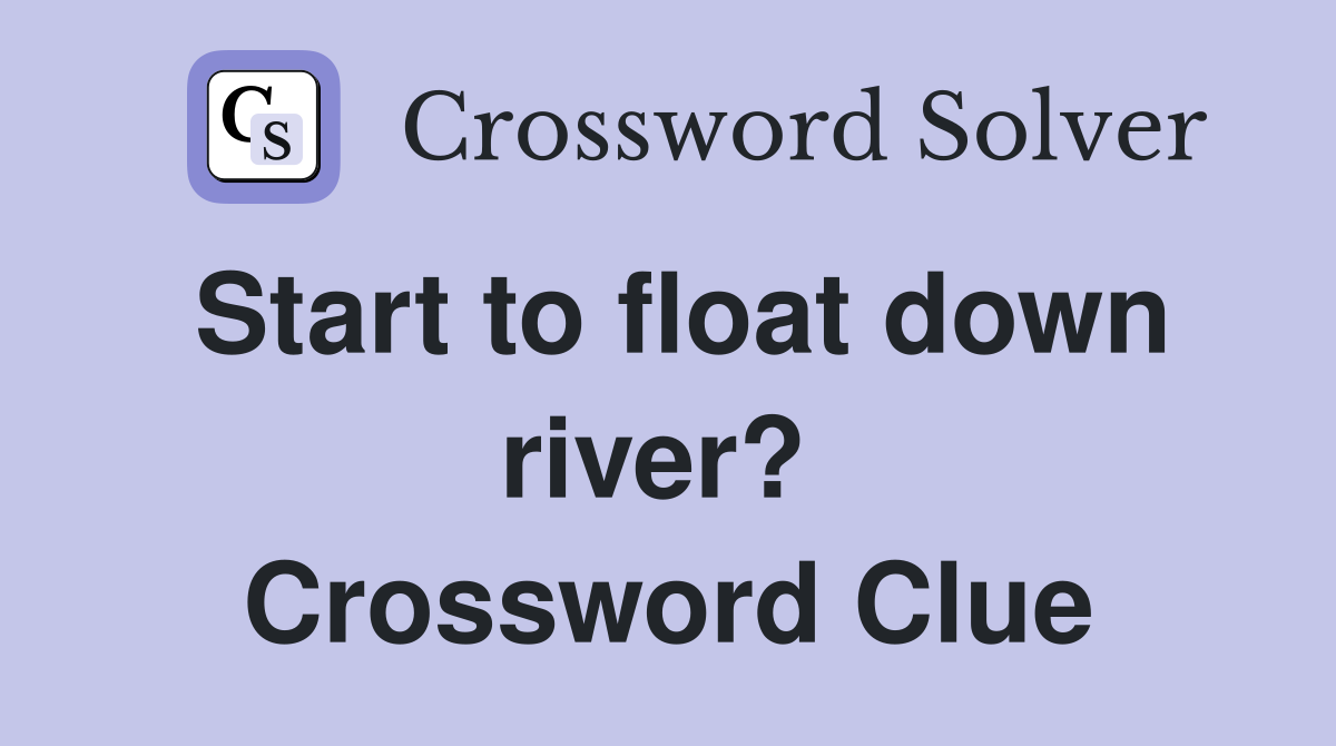 Start to float down river?  Crossword Clue