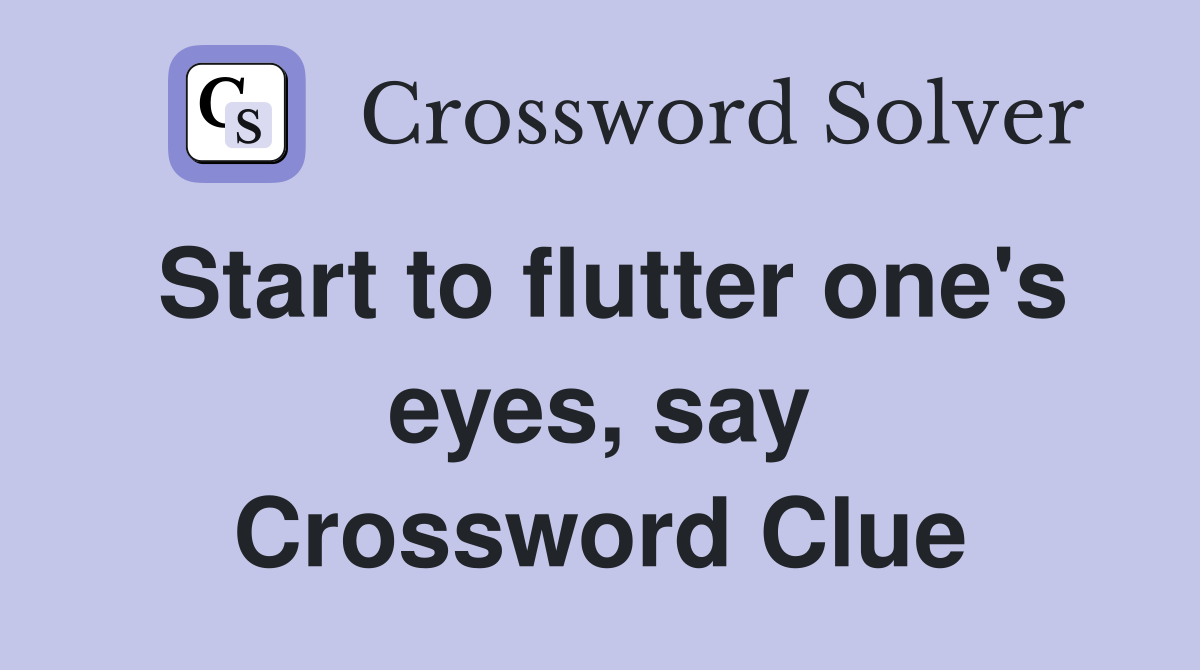 Start to flutter one's eyes, say Crossword Clue