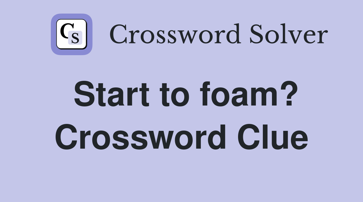 Start to foam? Crossword Clue