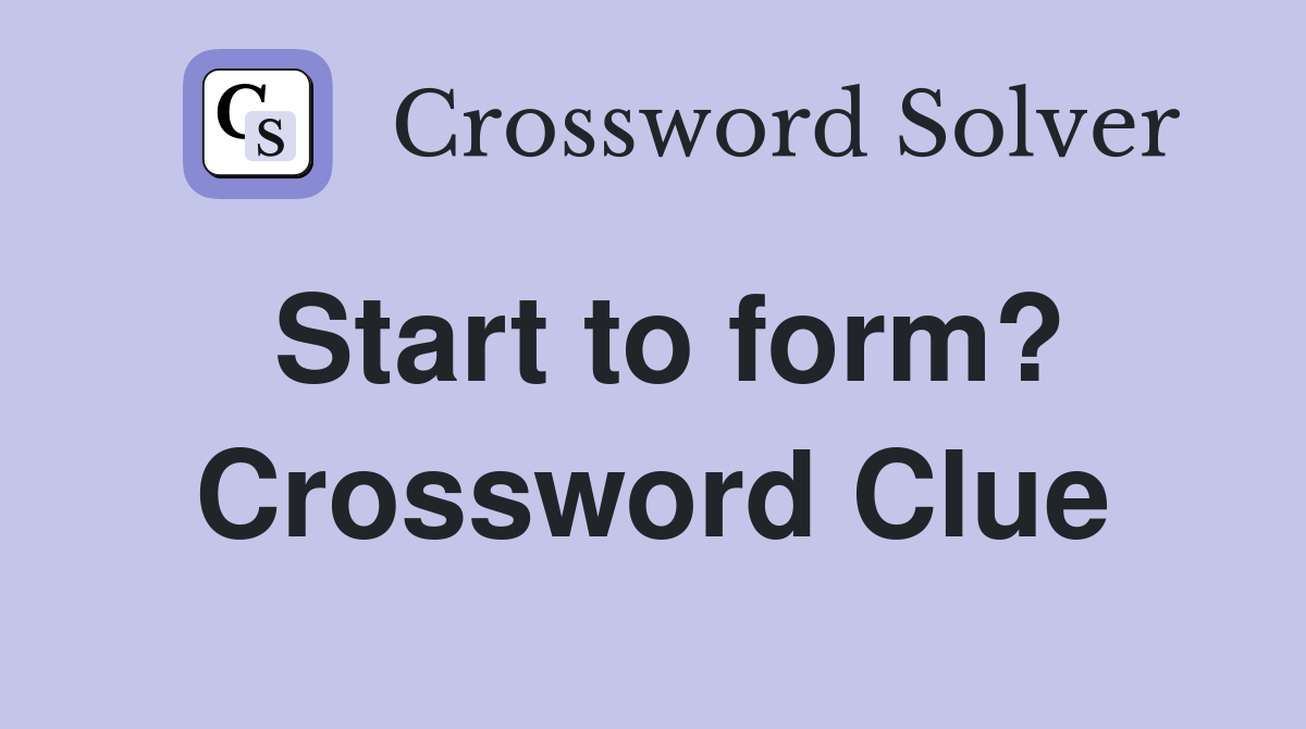 Start to form? Crossword Clue