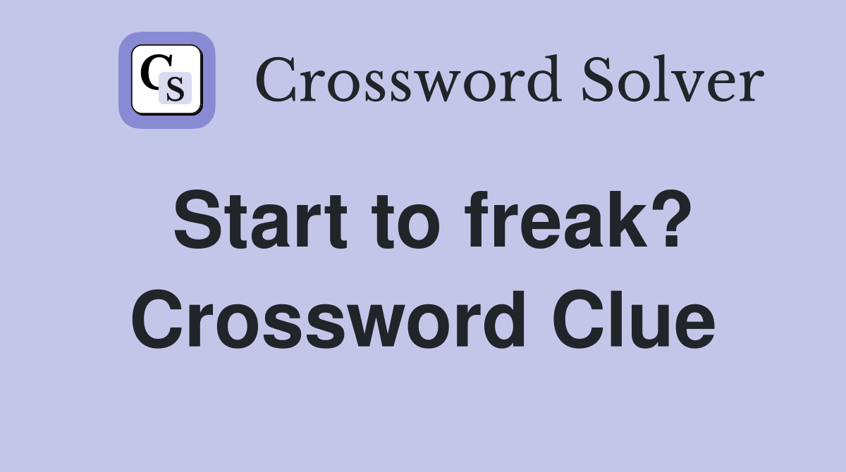 Start to freak? Crossword Clue