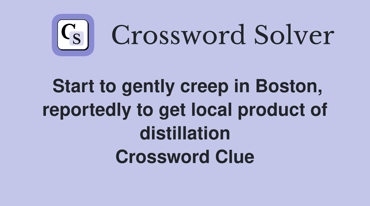 Start to gently creep in Boston, reportedly to get local product of distillation Crossword Clue