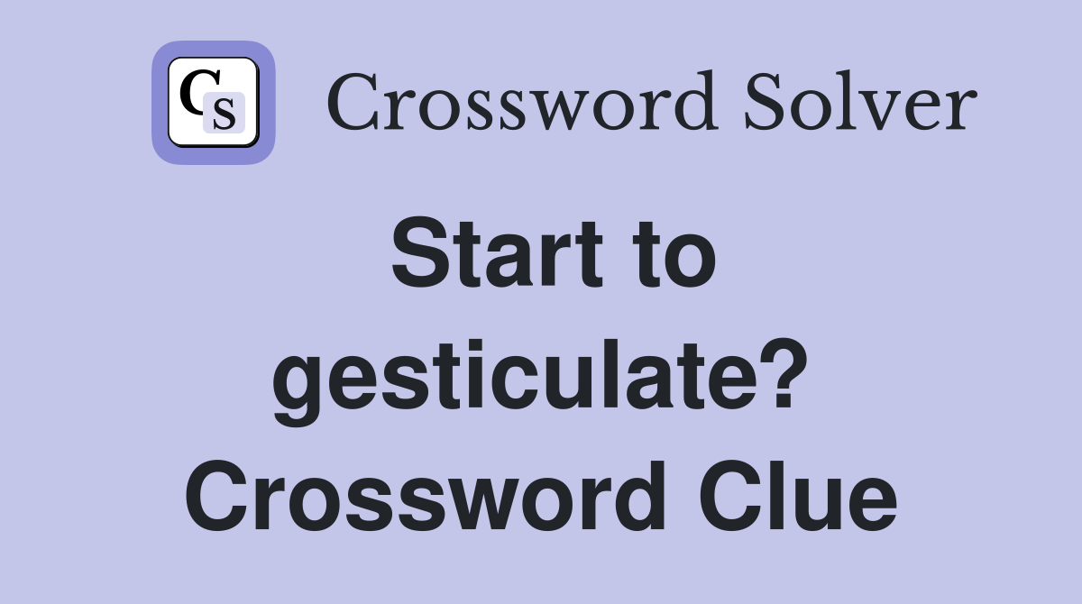Start to gesticulate? Crossword Clue