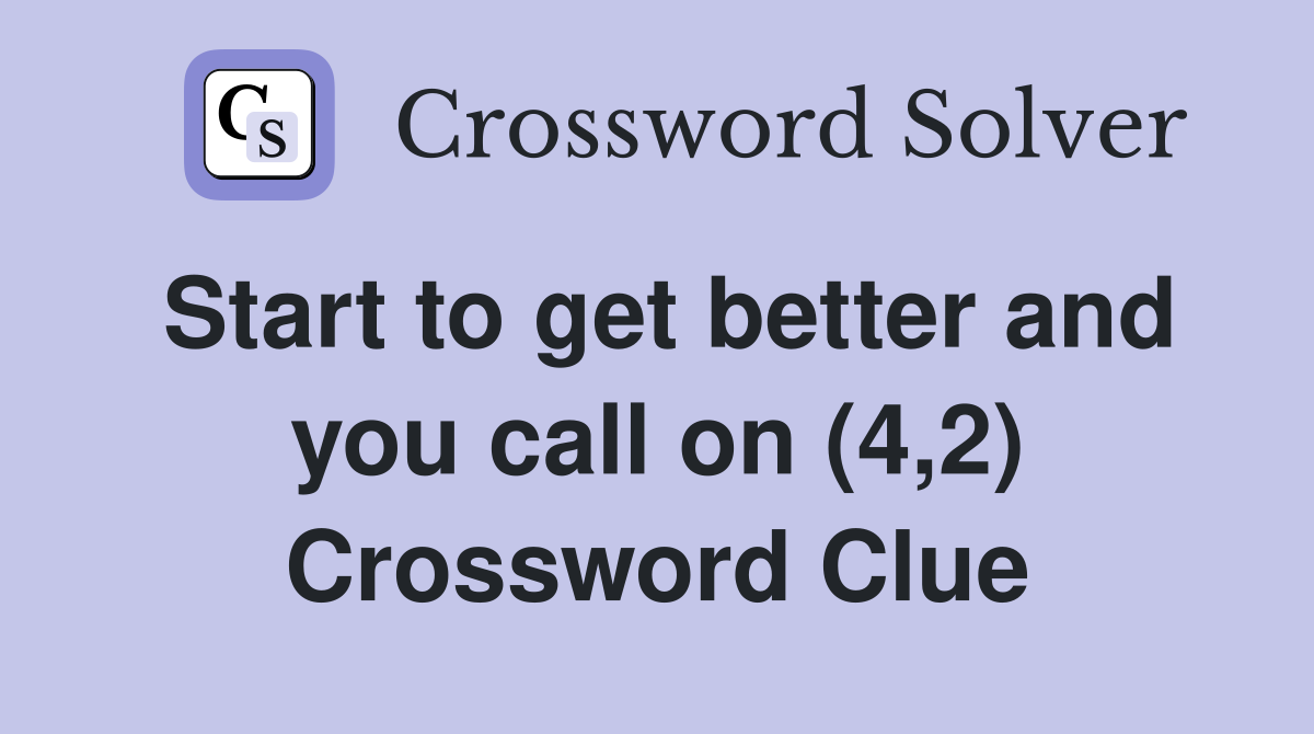 Start to get better and you call on (4,2) Crossword Clue