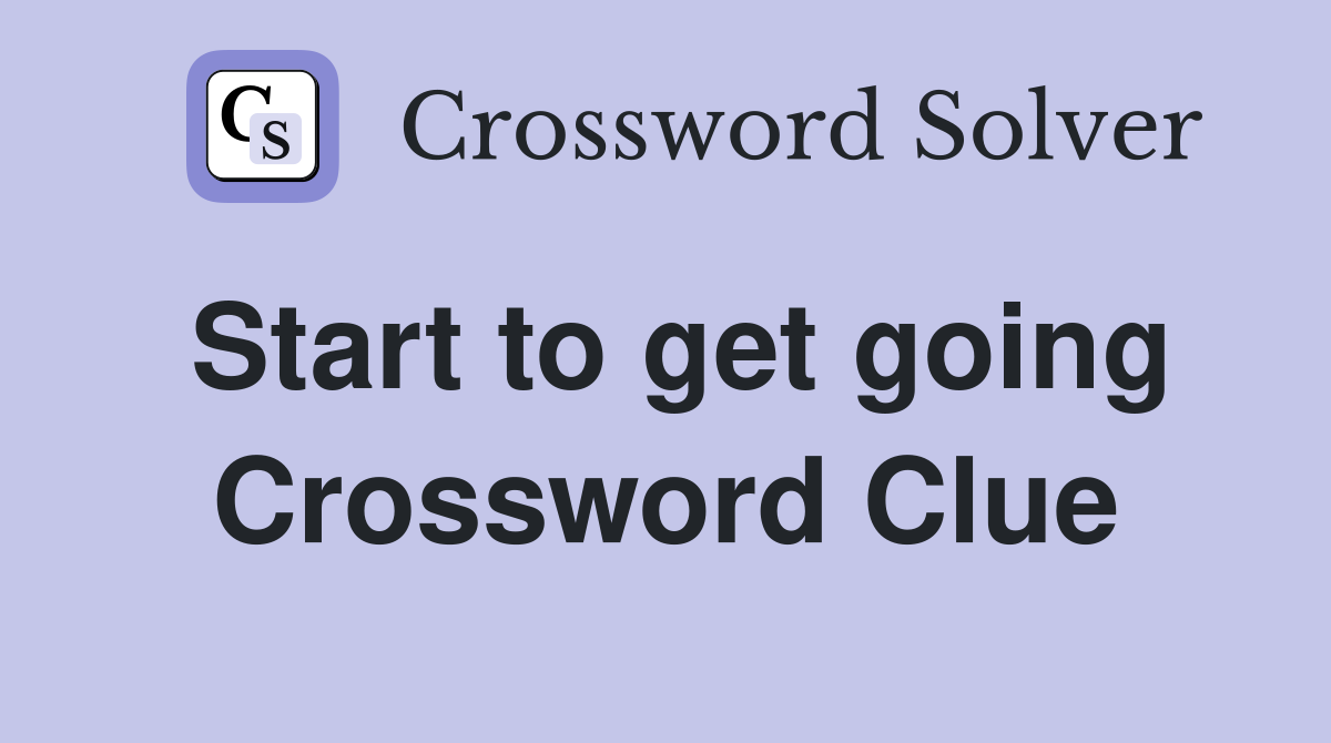 Start to get going Crossword Clue