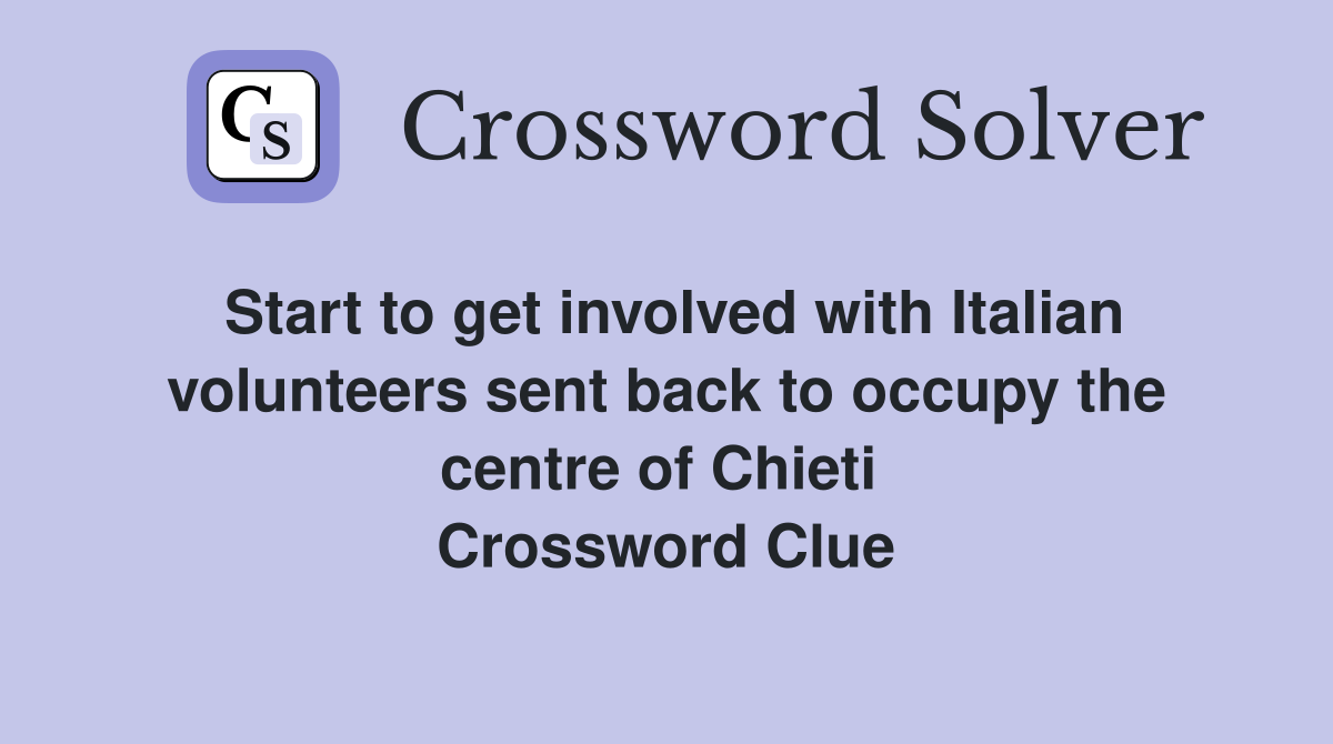 Start to get involved with Italian volunteers sent back to occupy the centre of Chieti  Crossword Clue
