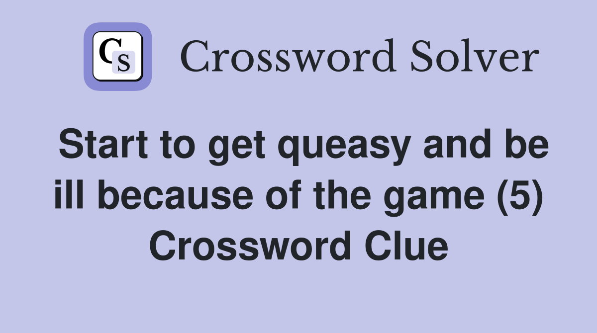 Start to get queasy and be ill because of the game (5) Crossword Clue