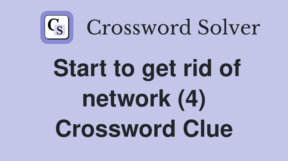 Start to get rid of network (4) Crossword Clue