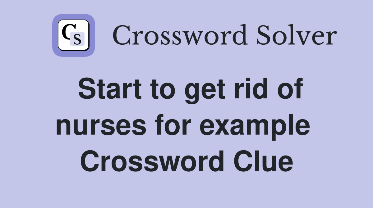 Start to get rid of nurses for example  Crossword Clue