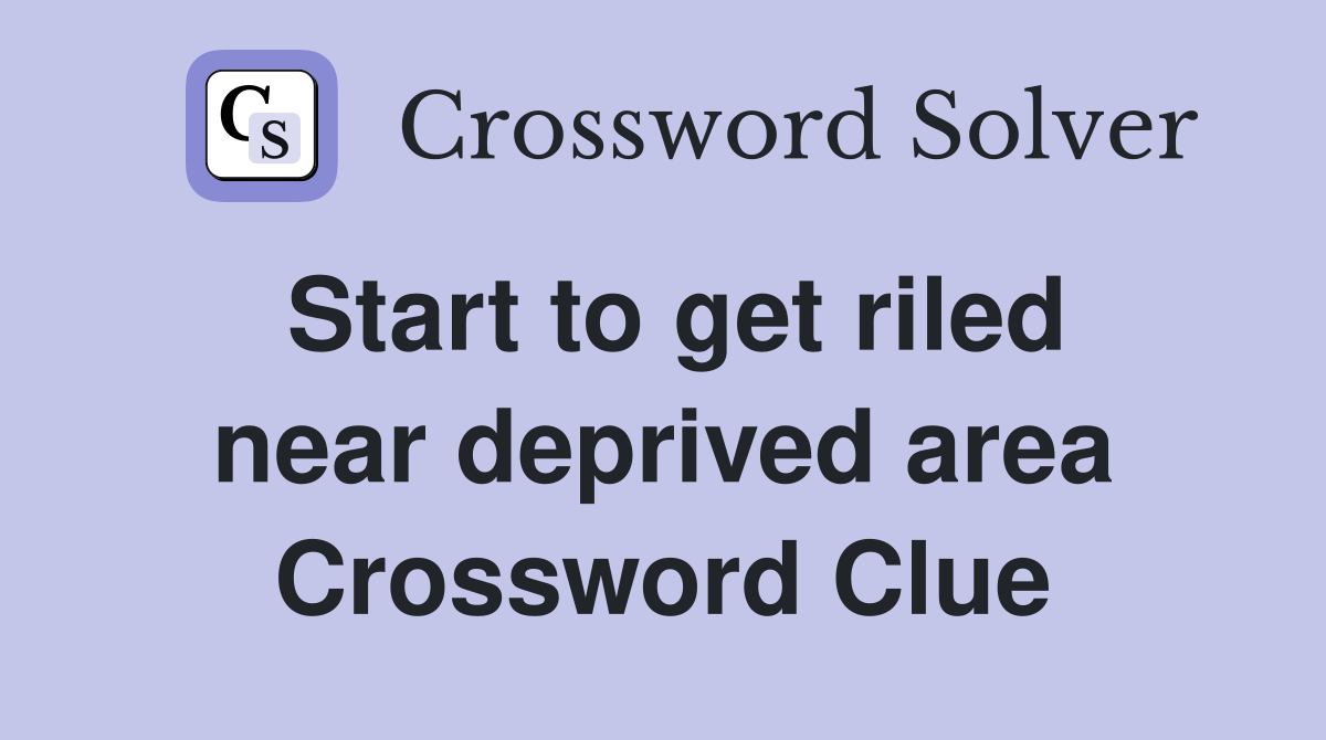Start to get riled near deprived area Crossword Clue