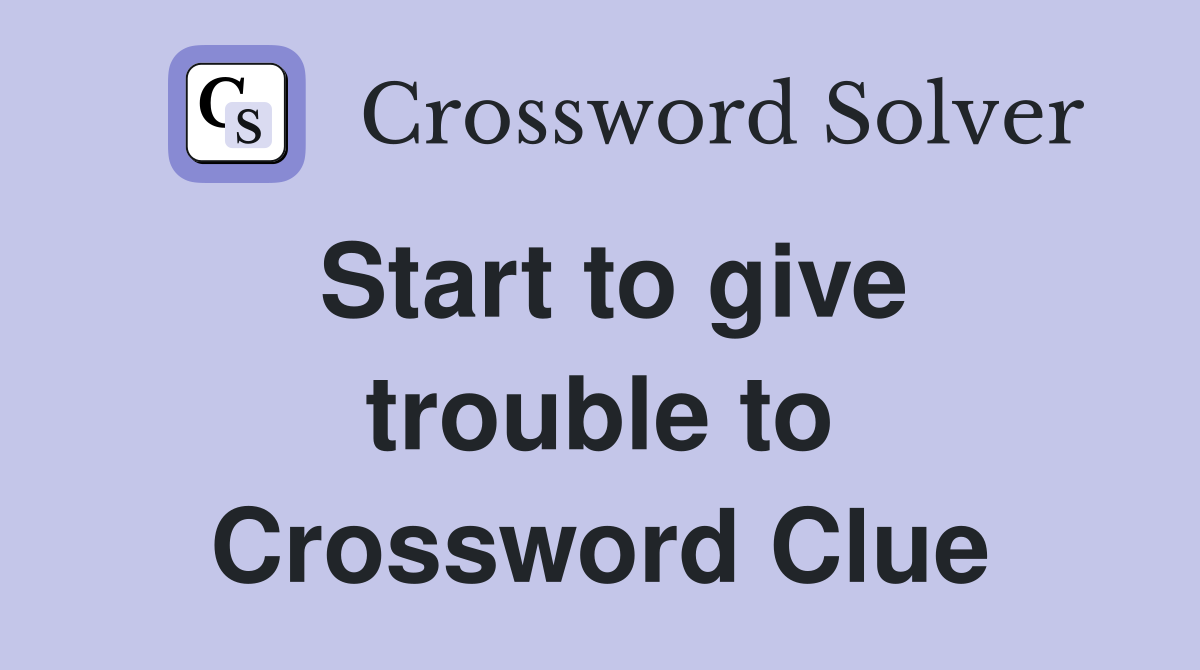 Start to give trouble to Crossword Clue