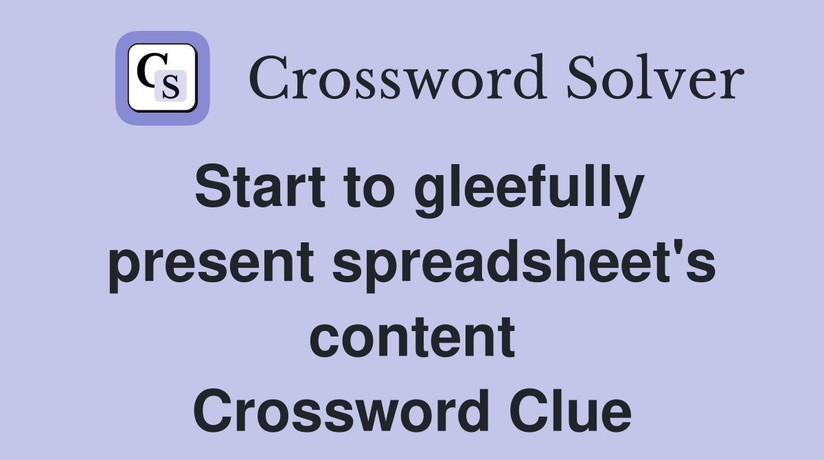 Start to gleefully present spreadsheet's content Crossword Clue