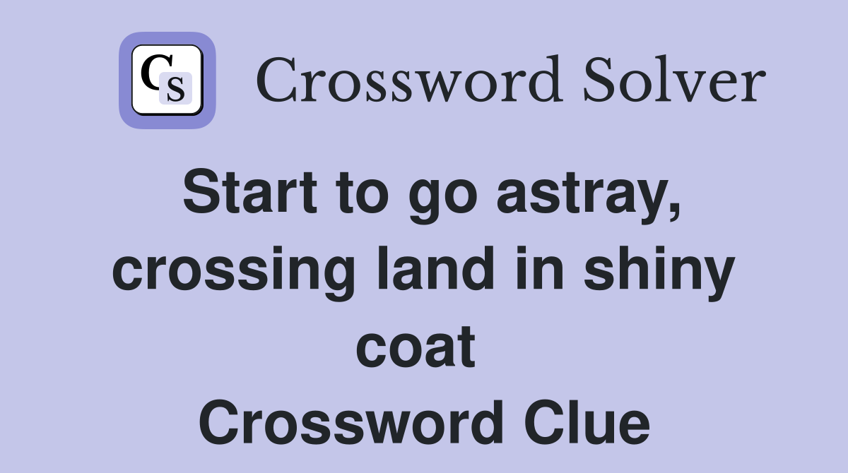 Start to go astray, crossing land in shiny coat  Crossword Clue