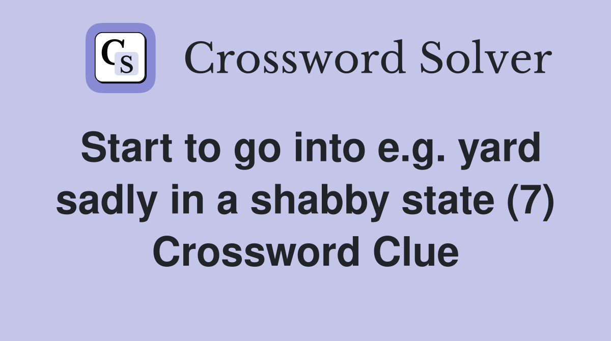 Start to go into e.g. yard sadly in a shabby state (7) Crossword Clue