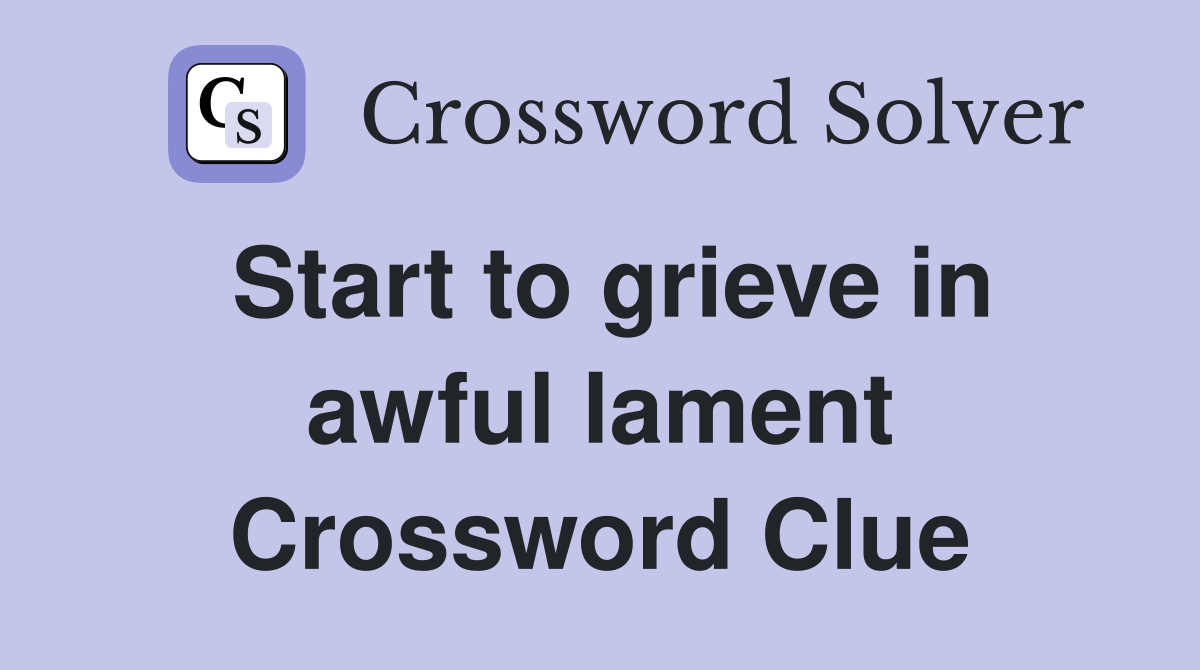 Start to grieve in awful lament Crossword Clue