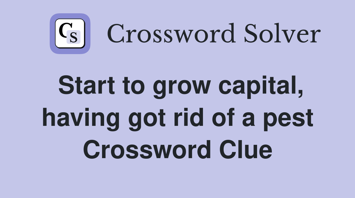 Start to grow capital, having got rid of a pest Crossword Clue