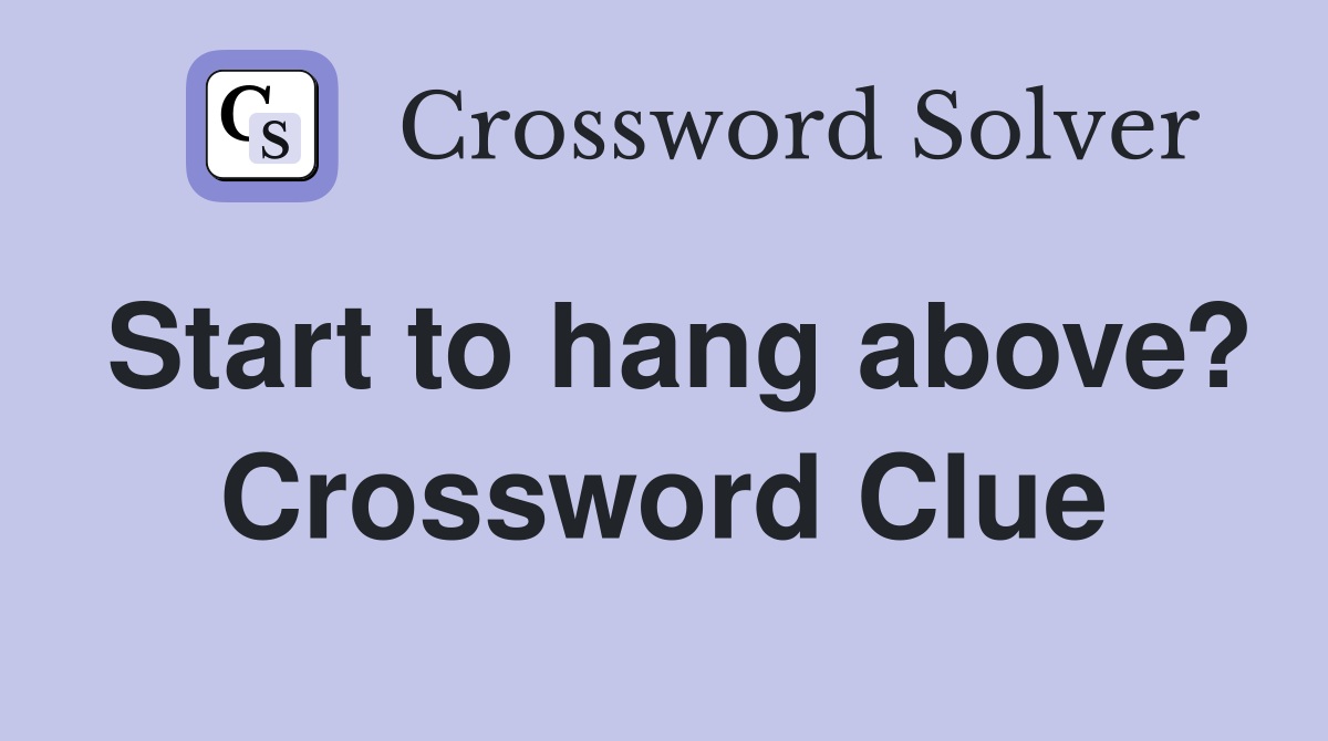 Start to hang above? Crossword Clue